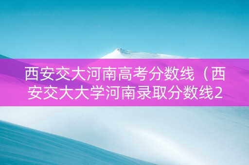 西安交大河南高考分数线（西安交大大学河南录取分数线2020）