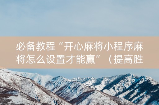 必备教程“开心麻将小程序麻将怎么设置才能赢”（提高胜率软件)
