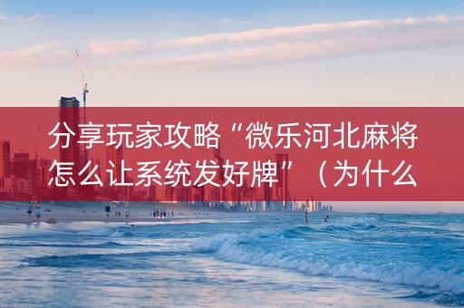 分享玩家攻略“微乐河北麻将怎么让系统发好牌”（为什么有人一直赢)