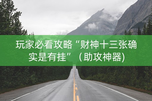 玩家必看攻略“财神十三张确实是有挂”（助攻神器)