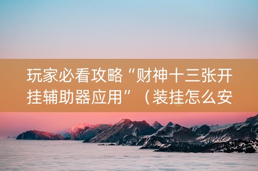 玩家必看攻略“财神十三张开挂辅助器应用”（装挂怎么安装)
