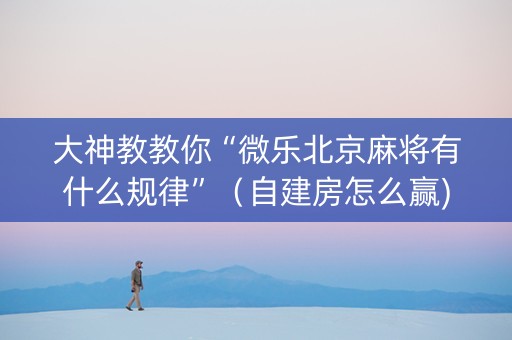 大神教教你“微乐北京麻将有什么规律”（自建房怎么赢)