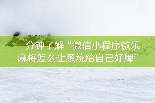 一分钟了解“微信小程序微乐麻将怎么让系统给自己好牌”（小程序必赢神器)