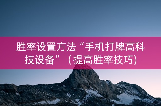 胜率设置方法“手机打牌高科技设备”（提高胜率技巧)