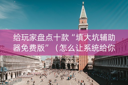 给玩家盘点十款“填大坑辅助器免费版”（怎么让系统给你发好牌)