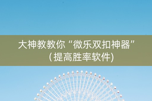 大神教教你“微乐双扣神器”（提高胜率软件)