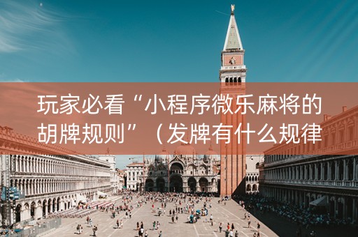 玩家必看“小程序微乐麻将的胡牌规则”（发牌有什么规律吗)