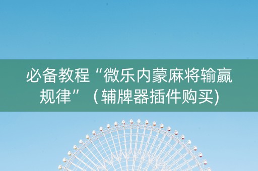 必备教程“微乐内蒙麻将输赢规律”（辅牌器插件购买)