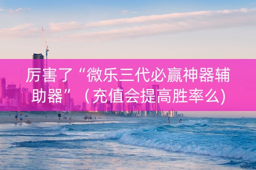厉害了“微乐三代必赢神器辅助器”（充值会提高胜率么)