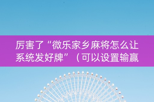 厉害了“微乐家乡麻将怎么让系统发好牌”（可以设置输赢吗)