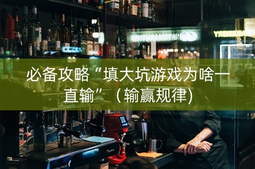 必备攻略“填大坑游戏为啥一直输”（输赢规律)