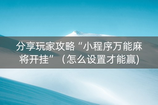 分享玩家攻略“小程序万能麻将开挂”（怎么设置才能赢)