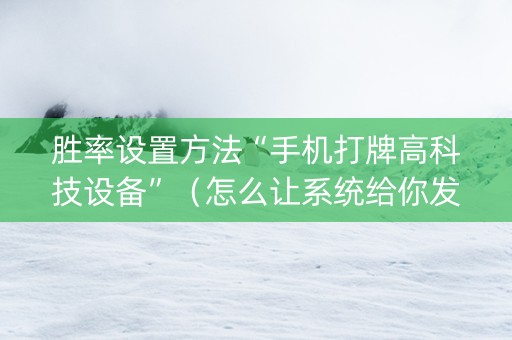 胜率设置方法“手机打牌高科技设备”（怎么让系统给你发好牌)