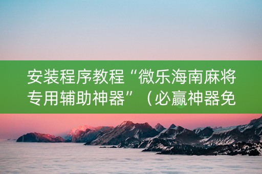 安装程序教程“微乐海南麻将专用辅助神器”（必赢神器免费安装)