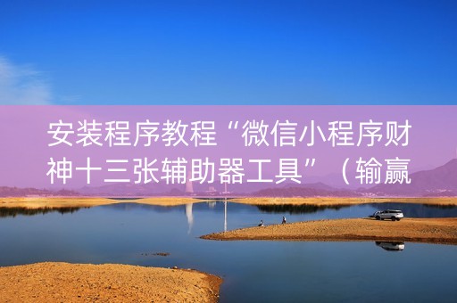 安装程序教程“微信小程序财神十三张辅助器工具”（输赢规律)