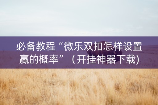 必备教程“微乐双扣怎样设置赢的概率”（开挂神器下载)