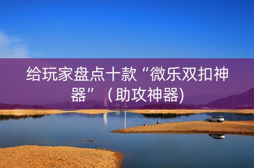 给玩家盘点十款“微乐双扣神器”（助攻神器)