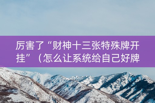 厉害了“财神十三张特殊牌开挂”（怎么让系统给自己好牌)