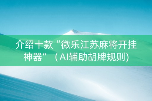 介绍十款“微乐江苏麻将开挂神器”（AI辅助胡牌规则)