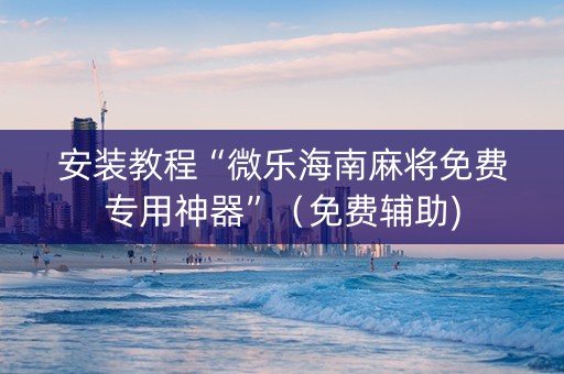 安装教程“微乐海南麻将免费专用神器”（免费辅助)