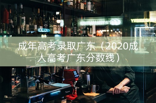 成年高考录取广东（2020成人高考广东分数线）