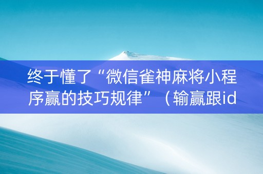终于懂了“微信雀神麻将小程序赢的技巧规律”（输赢跟id号有关系吗)