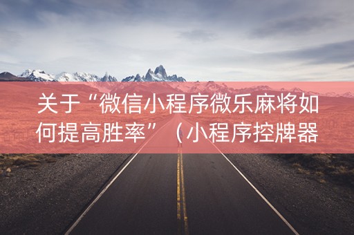关于“微信小程序微乐麻将如何提高胜率”（小程序控牌器)