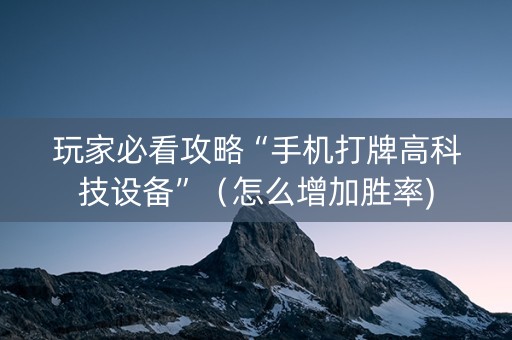 玩家必看攻略“手机打牌高科技设备”（怎么增加胜率)