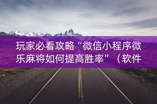 玩家必看攻略“微信小程序微乐麻将如何提高胜率”（软件出售)