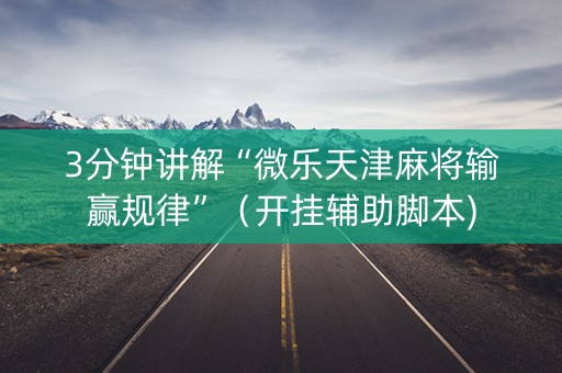 3分钟讲解“微乐天津麻将输赢规律”（开挂辅助脚本)