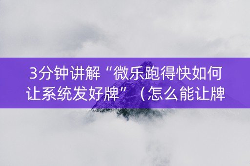 3分钟讲解“微乐跑得快如何让系统发好牌”（怎么能让牌好一点)