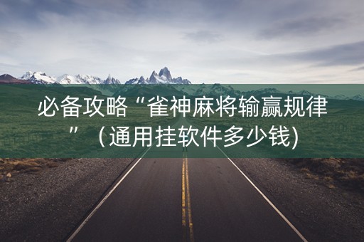 必备攻略“雀神麻将输赢规律”（通用挂软件多少钱)