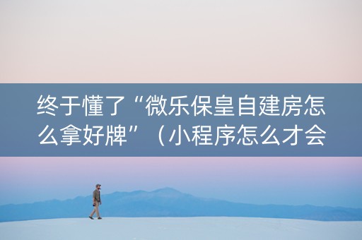终于懂了“微乐保皇自建房怎么拿好牌”（小程序怎么才会赢)