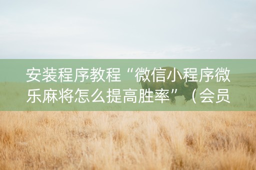 安装程序教程“微信小程序微乐麻将怎么提高胜率”（会员会提高胜率吗)