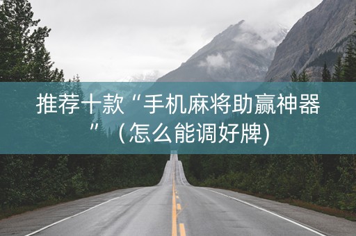 推荐十款“手机麻将助赢神器”（怎么能调好牌)