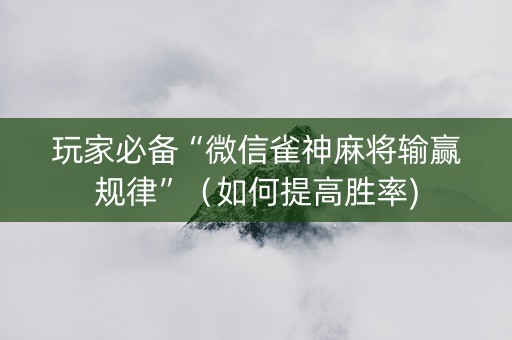 玩家必备“微信雀神麻将输赢规律”（如何提高胜率)