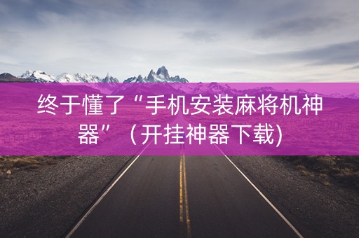 终于懂了“手机安装麻将机神器”（开挂神器下载)