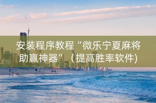 安装程序教程“微乐宁夏麻将助赢神器”（提高胜率软件)