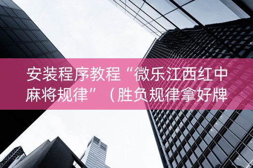 安装程序教程“微乐江西红中麻将规律”（胜负规律拿好牌)