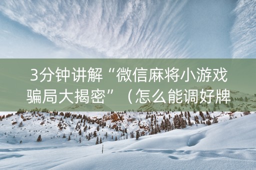3分钟讲解“微信麻将小游戏骗局大揭密”（怎么能调好牌)