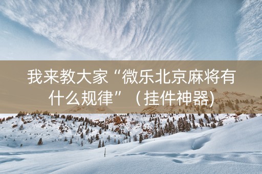我来教大家“微乐北京麻将有什么规律”（挂件神器)