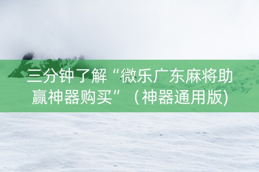 三分钟了解“微乐广东麻将助赢神器购买”（神器通用版)