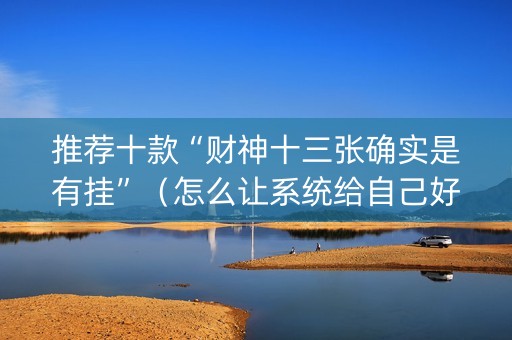 推荐十款“财神十三张确实是有挂”（怎么让系统给自己好牌)
