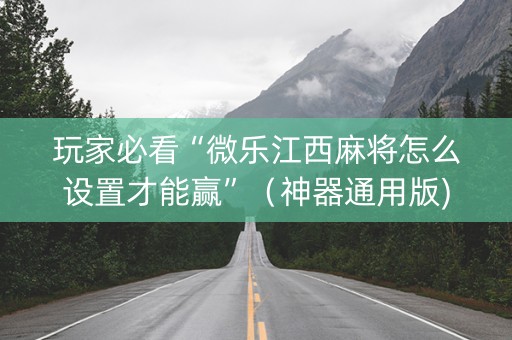 玩家必看“微乐江西麻将怎么设置才能赢”（神器通用版)