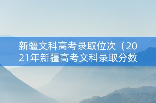 新疆文科高考录取位次（2021年新疆高考文科录取分数线）