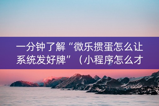 一分钟了解“微乐掼蛋怎么让系统发好牌”（小程序怎么才会赢)