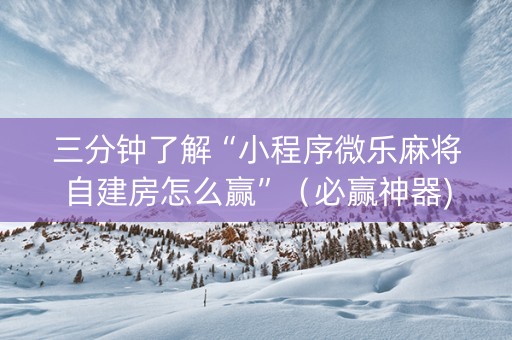 三分钟了解“小程序微乐麻将自建房怎么赢”（必赢神器)