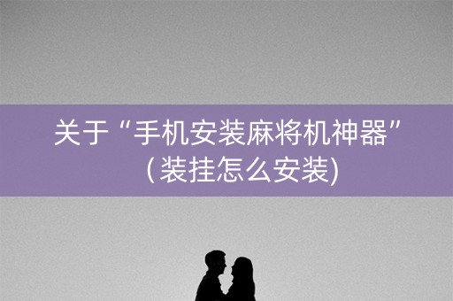 关于“手机安装麻将机神器”（装挂怎么安装)