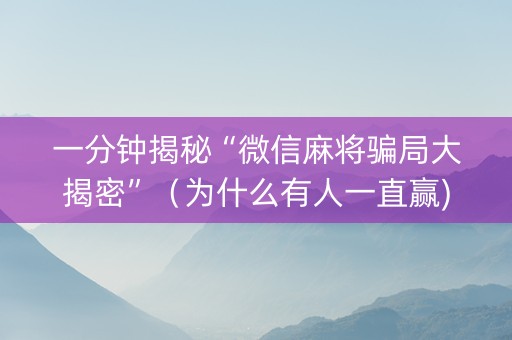 一分钟揭秘“微信麻将骗局大揭密”（为什么有人一直赢)