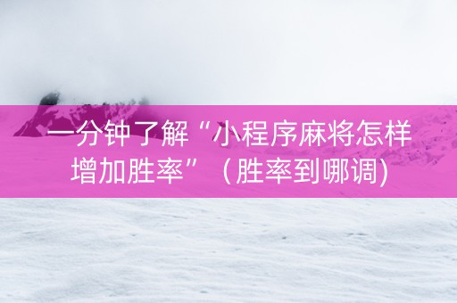 一分钟了解“小程序麻将怎样增加胜率”（胜率到哪调)